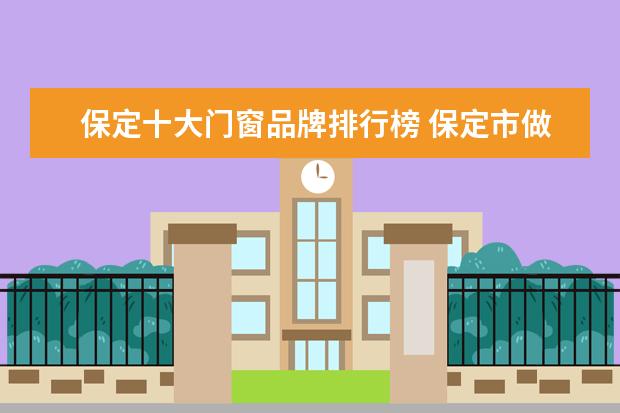 保定十大门窗品牌排行榜 保定市做断桥铝门窗的都聚集在什么地方