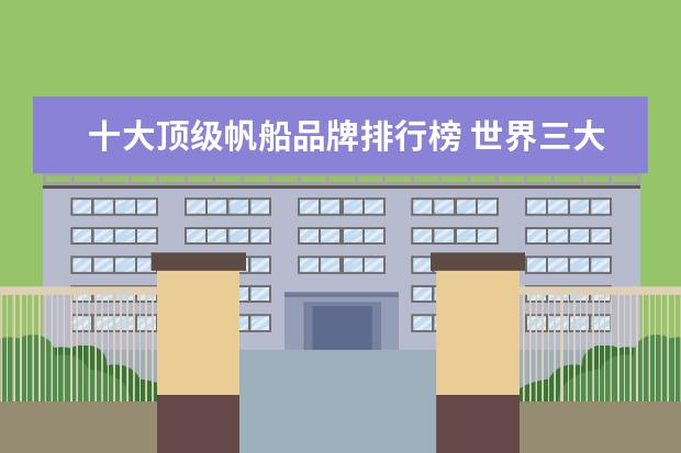 十大顶级帆船品牌排行榜 世界三大帆船品牌