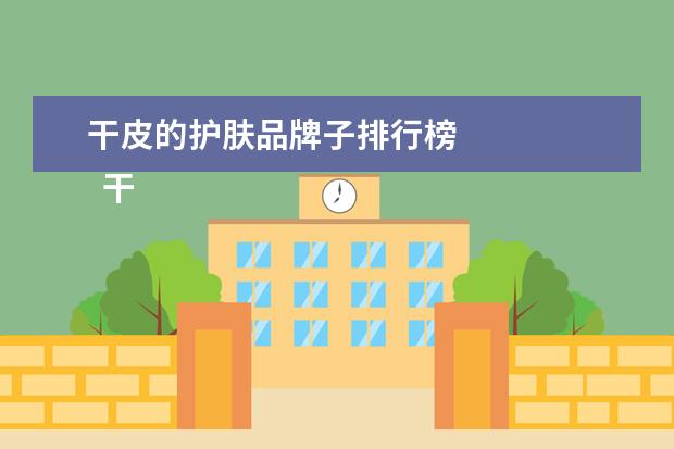 干皮的护肤品牌子排行榜 
  干性皮肤适合什么牌子的水3
