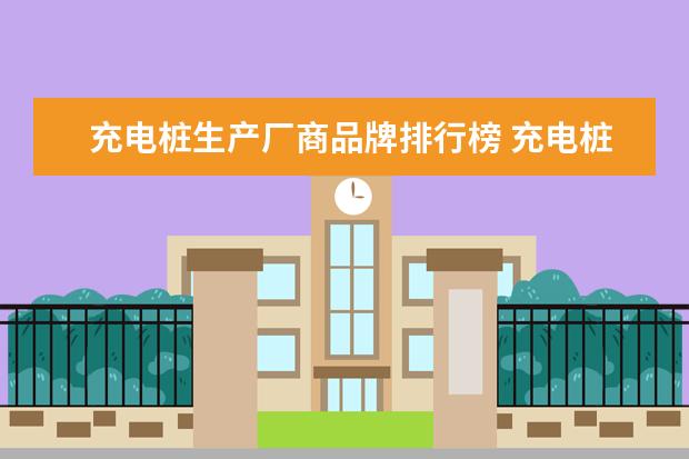 充电桩生产厂商品牌排行榜 充电桩品牌十大排行榜