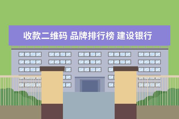 收款二维码 品牌排行榜 建设银行卡收款二维码怎么申请