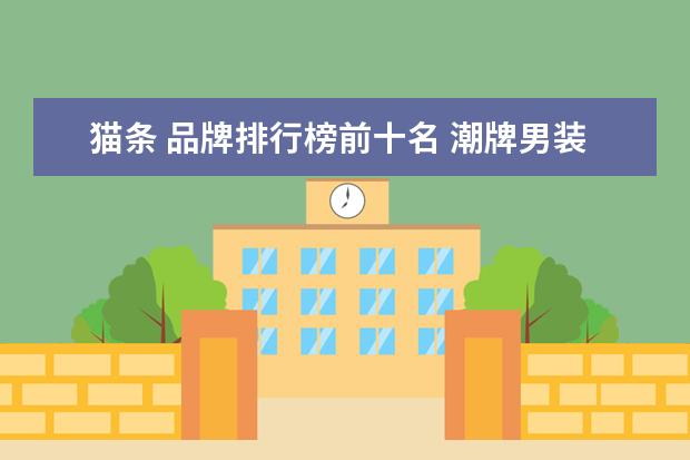 猫条 品牌排行榜前十名 潮牌男装有哪些?