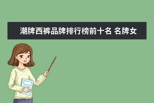 潮牌西裤品牌排行榜前十名 名牌女装排行榜是怎么样的?