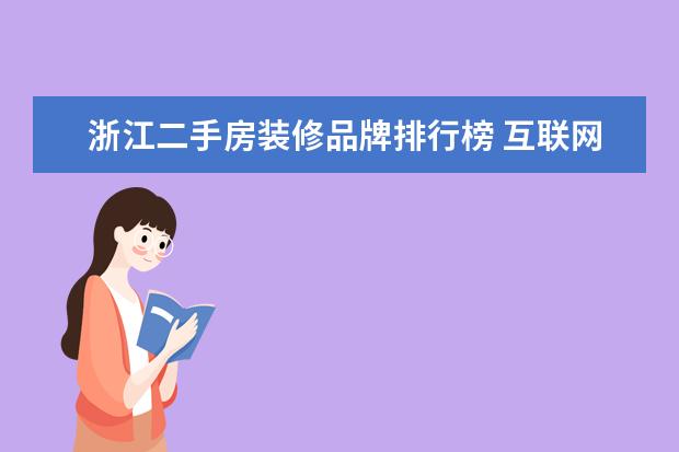 浙江二手房装修品牌排行榜 互联网家装平台(装修网站排行榜前十名)