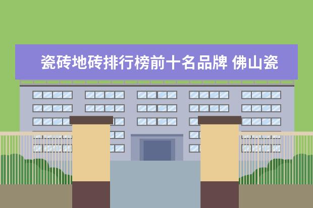 瓷砖地砖排行榜前十名品牌 佛山瓷砖前十排名