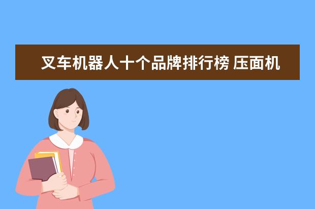 叉车机器人十个品牌排行榜 压面机哪个牌子好?求推荐