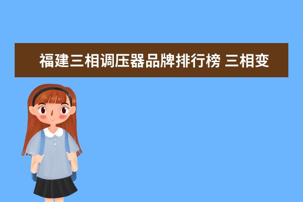 福建三相调压器品牌排行榜 三相变频器放置二年多了,如何使用单相调压器充电 - ...