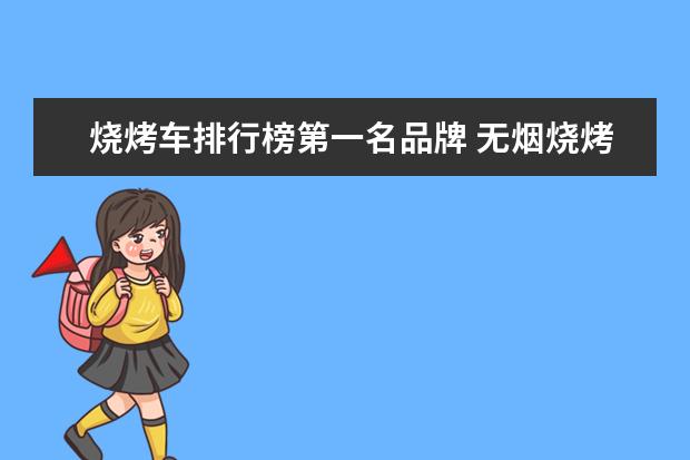 烧烤车排行榜第一名品牌 无烟烧烤车受欢迎的品牌有哪些