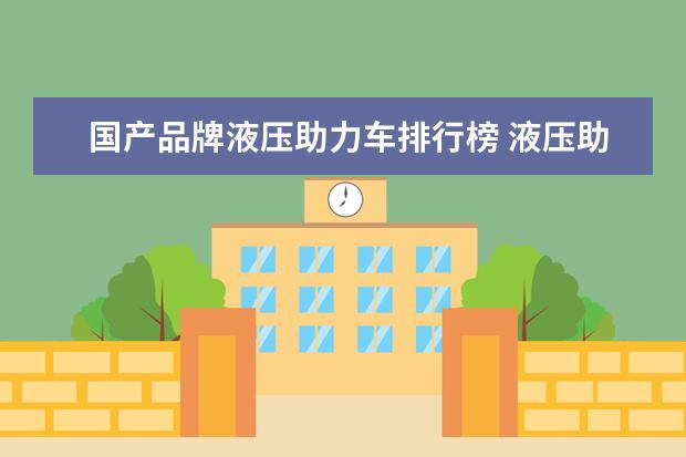 国产品牌液压助力车排行榜 液压助力转向有何缺点,如今为什么会被汽车抛弃了? -...