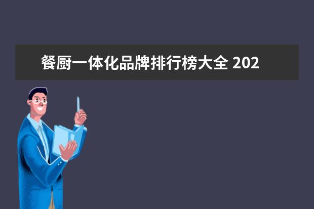 餐厨一体化品牌排行榜大全 2022怎么进行餐厨一体化设计餐厨一体化该如何布局 -...
