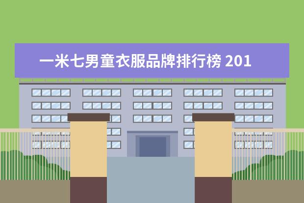 一米七男童衣服品牌排行榜 2018家装电线多少钱一米家装电线哪种品牌好 - 百度...