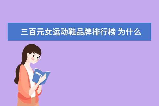 三百元女运动鞋品牌排行榜 为什么现在安踏专卖店的运动鞋最少也得三百多元钱?...