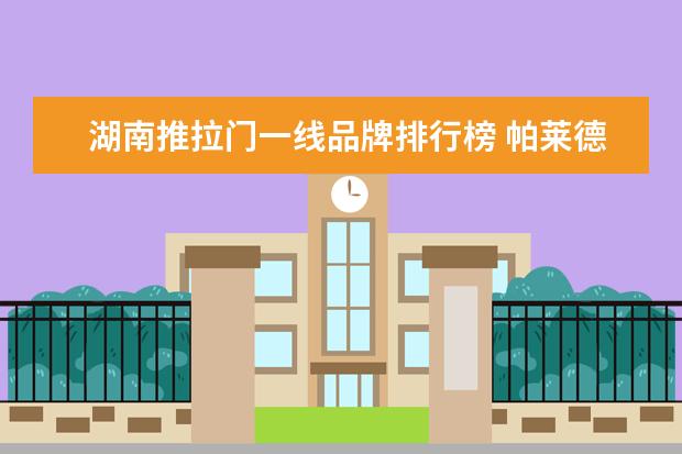湖南推拉门一线品牌排行榜 帕莱德属于门窗一线品牌之一吗,它家的推拉门质量好...