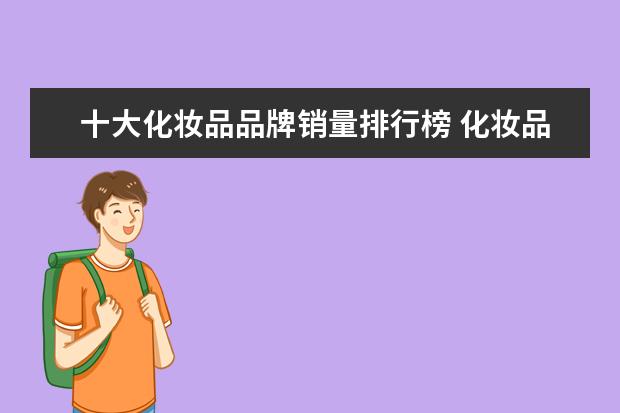 十大化妆品品牌销量排行榜 化妆品的品牌大全排行榜(中国十大品牌化妆品排名?) ...
