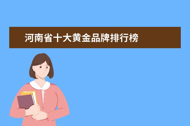 河南省十大黄金品牌排行榜 
  扩展资料：