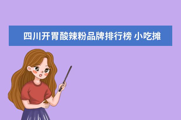 四川开胃酸辣粉品牌排行榜 小吃摊儿做什么好卖?