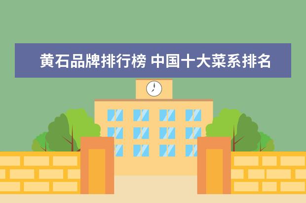黄石品牌排行榜 中国十大菜系排名(中国十大菜系排名之首)