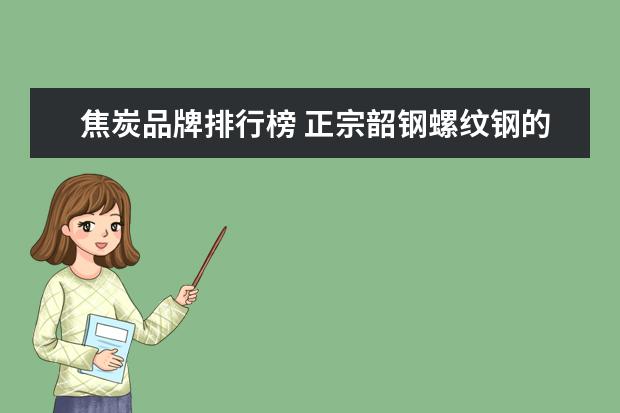 焦炭品牌排行榜 正宗韶钢螺纹钢的商标是什么