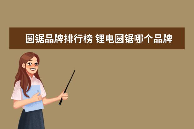 圆锯品牌排行榜 锂电圆锯哪个品牌最好转速高