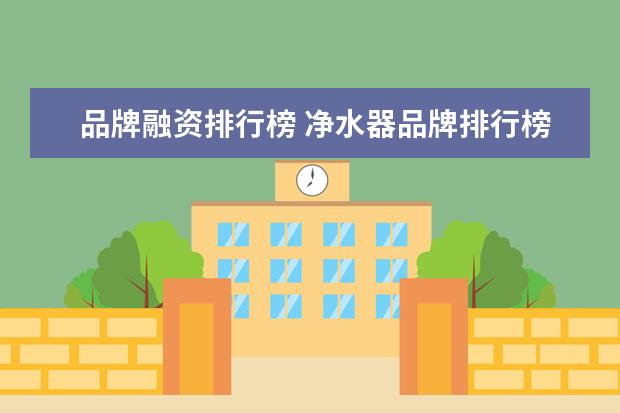 品牌融资排行榜 净水器品牌排行榜2022净水器品牌排行榜