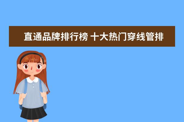 直通品牌排行榜 十大热门穿线管排行榜?精选10款穿线管品牌产品 - 百...