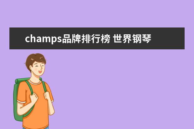champs品牌排行榜 世界钢琴质量排名献给那些还在犹豫选琴的人 - 百度...