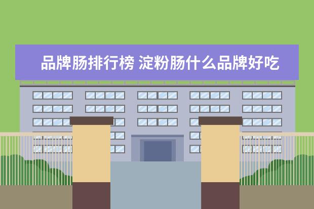 品牌肠排行榜 淀粉肠什么品牌好吃