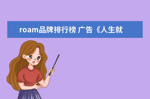 roam品牌排行榜 广告《人生就像一场旅行》全文