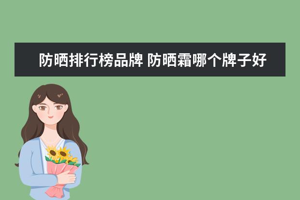 防晒排行榜品牌 防晒霜哪个牌子好?