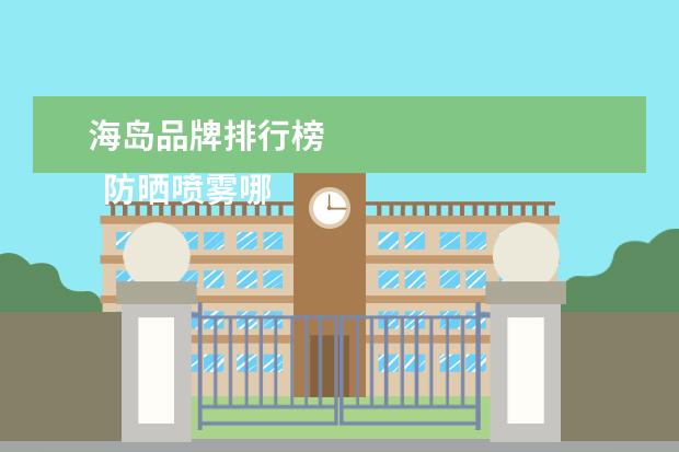 海岛品牌排行榜 
  防晒喷雾哪个牌子最好用2