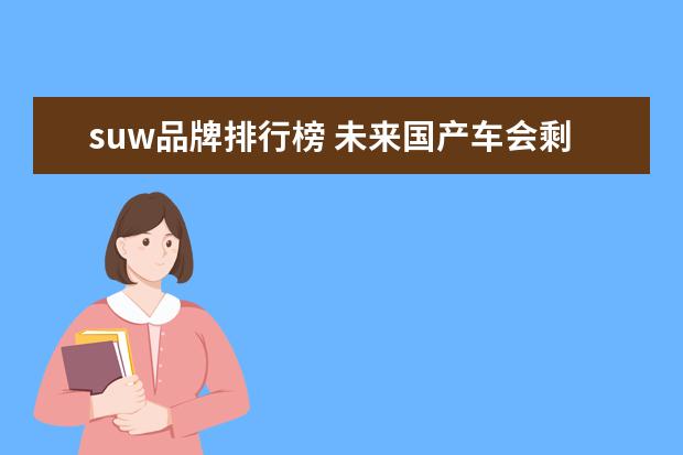 suw品牌排行榜 未来国产车会剩哪几个品牌,或者哪几家独大? - 百度...