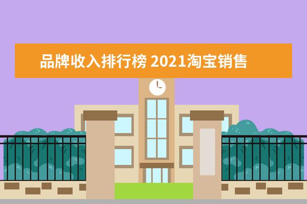 品牌收入排行榜 2021淘宝销售排行榜(2021淘宝销量排行榜前十名) - ...