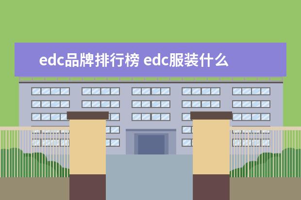 edc品牌排行榜 edc服装什么档次(edc是什么品牌的衣服贵吗) - 百度...