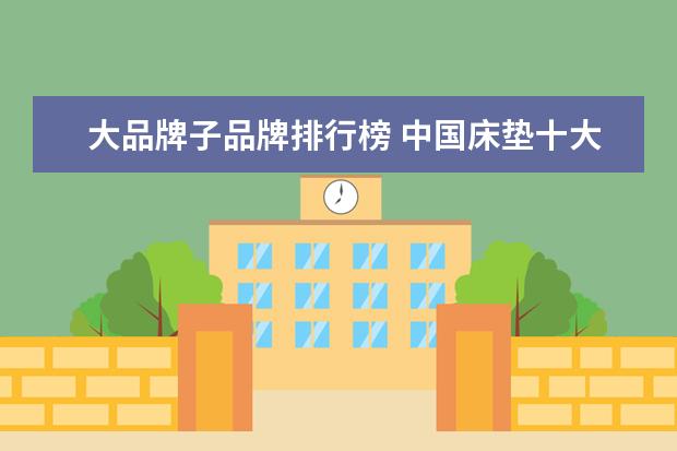 大品牌子品牌排行榜 中国床垫十大名牌排名 前十名床垫品牌