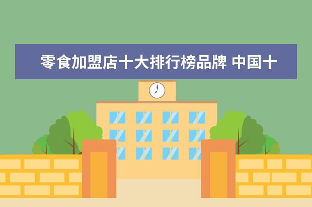 零食加盟店十大排行榜品牌 中国十大零食品牌加盟有哪些?