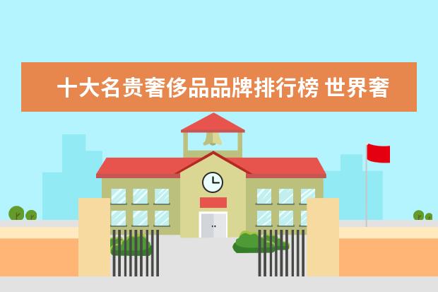 十大名贵奢侈品品牌排行榜 世界奢侈品品牌有哪些?