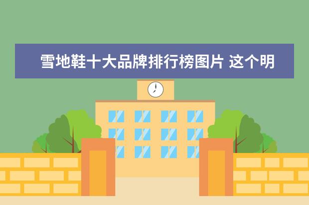 雪地鞋十大品牌排行榜图片 这个明星谁?(很帅呦)