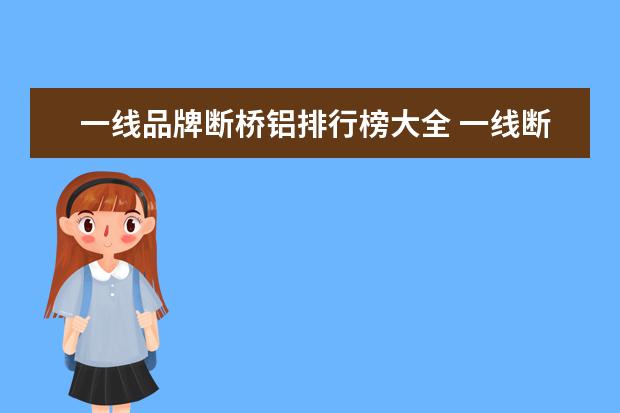 一线品牌断桥铝排行榜大全 一线断桥铝门窗品牌
