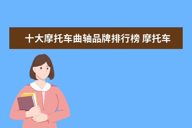 十大摩托车曲轴品牌排行榜 摩托车曲轴进口和国产的区别在哪
