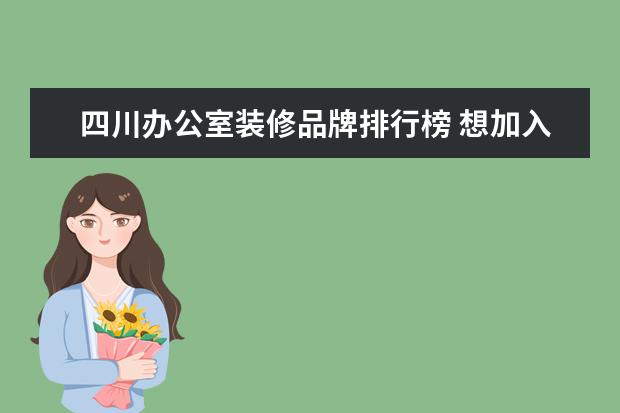 四川办公室装修品牌排行榜 想加入装修公司可以了解哪个品牌?