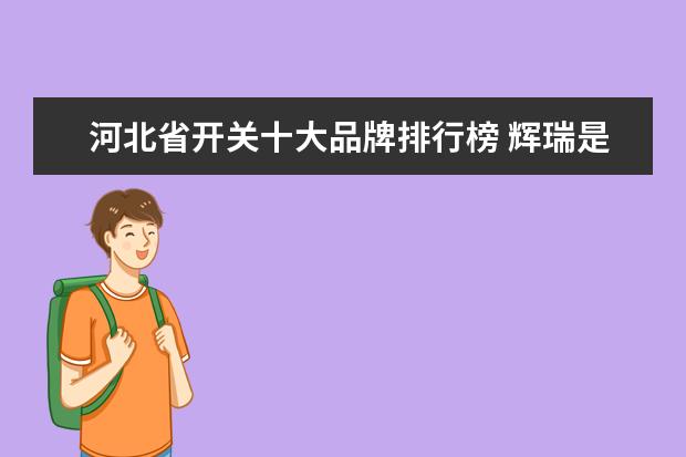 河北省开关十大品牌排行榜 辉瑞是哪个国家
