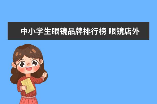 中小学生眼镜品牌排行榜 眼镜店外悬挂中小学生指定验光配镜服务站和青少年视...