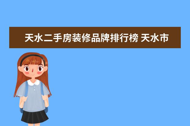 天水二手房装修品牌排行榜 天水市武山县二手房首付最低付多少?