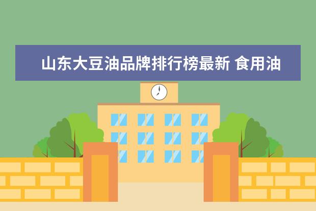山东大豆油品牌排行榜最新 食用油十大品牌
