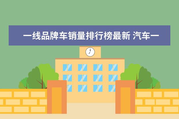 一线品牌车销量排行榜最新 汽车一线品牌排名是什么?