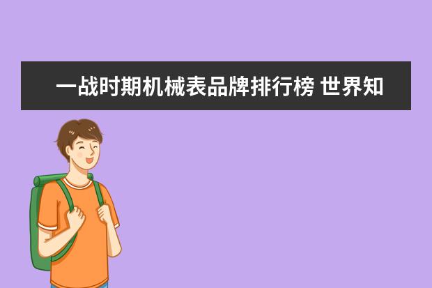 一战时期机械表品牌排行榜 世界知名珠宝品牌有哪些?