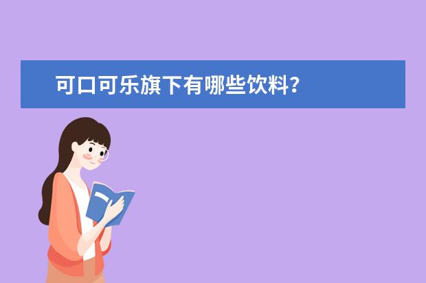 可口可乐旗下有哪些饮料？