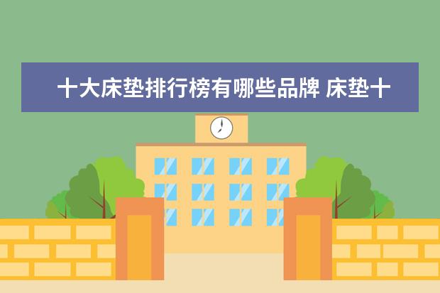 十大床垫排行榜有哪些品牌 床垫十大名牌是什么?