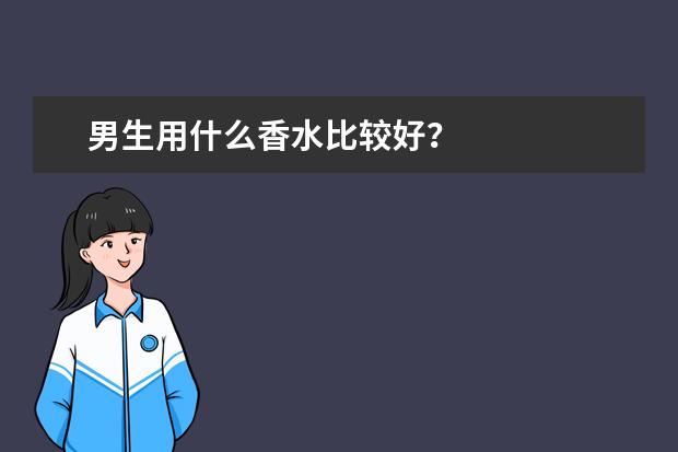 男生用什么香水比较好？