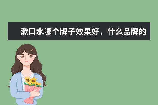 漱口水哪个牌子效果好，什么品牌的漱口水比较好用